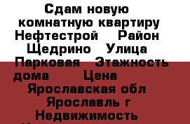 Сдам новую 2-комнатную квартиру (Нефтестрой) › Район ­ Щедрино › Улица ­ Парковая › Этажность дома ­ 3 › Цена ­ 10 500 - Ярославская обл., Ярославль г. Недвижимость » Квартиры аренда   . Ярославская обл.,Ярославль г.